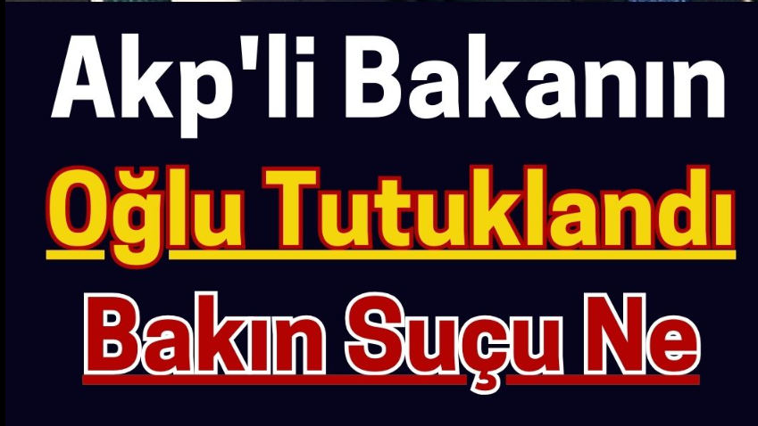 AKP ‘Lİ BAKANIN OĞLU Tutuklandı